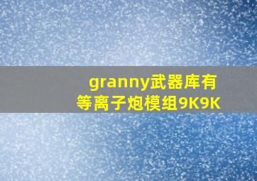 granny武器库有等离子炮模组9K9K