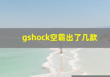 gshock空霸出了几款