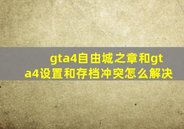 gta4自由城之章和gta4设置和存档冲突怎么解决