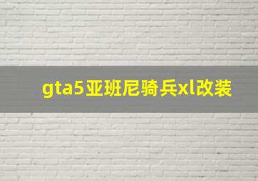 gta5亚班尼骑兵xl改装