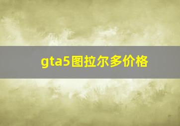 gta5图拉尔多价格