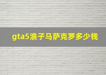 gta5浪子马萨克罗多少钱