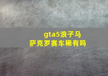 gta5浪子马萨克罗赛车稀有吗