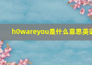 h0wareyou是什么意思英语