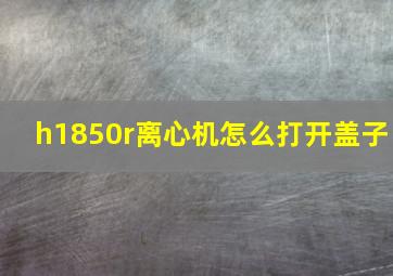 h1850r离心机怎么打开盖子