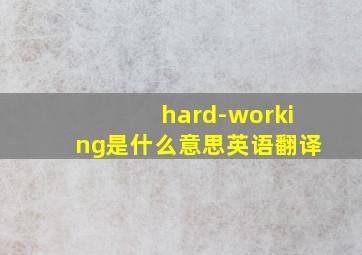 hard-working是什么意思英语翻译