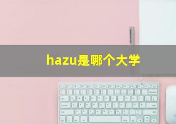 hazu是哪个大学