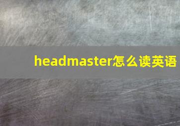 headmaster怎么读英语