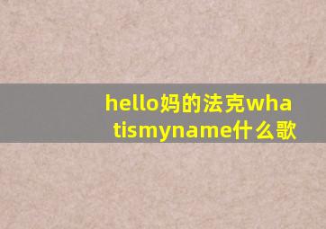 hello妈的法克whatismyname什么歌