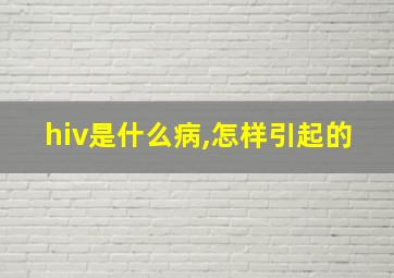 hiv是什么病,怎样引起的