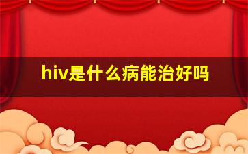 hiv是什么病能治好吗