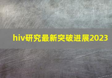 hiv研究最新突破进展2023