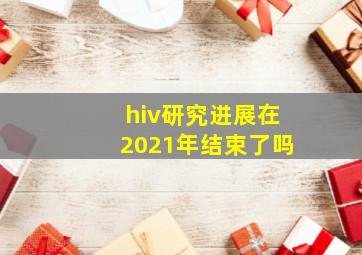 hiv研究进展在2021年结束了吗