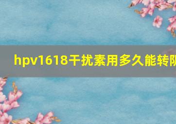 hpv1618干扰素用多久能转阴