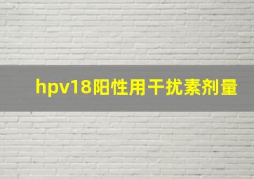 hpv18阳性用干扰素剂量