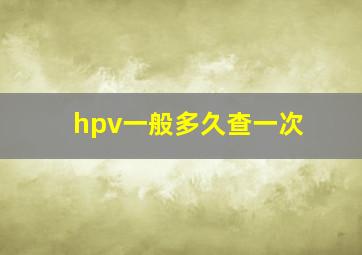 hpv一般多久查一次