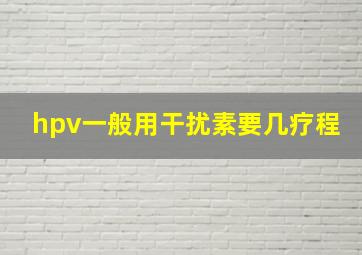 hpv一般用干扰素要几疗程