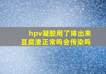 hpv凝胶用了排出来豆腐渣正常吗会传染吗