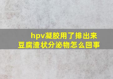 hpv凝胶用了排出来豆腐渣状分泌物怎么回事