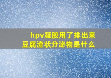 hpv凝胶用了排出来豆腐渣状分泌物是什么