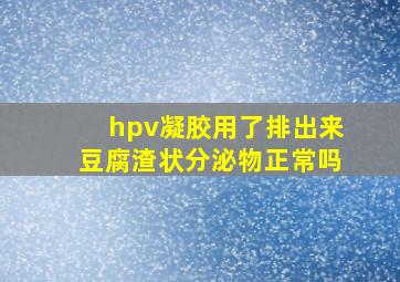 hpv凝胶用了排出来豆腐渣状分泌物正常吗