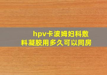 hpv卡波姆妇科敷料凝胶用多久可以同房