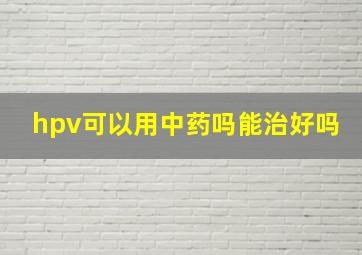 hpv可以用中药吗能治好吗