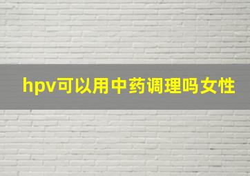 hpv可以用中药调理吗女性