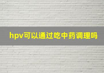 hpv可以通过吃中药调理吗