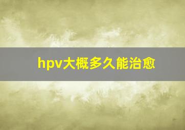 hpv大概多久能治愈