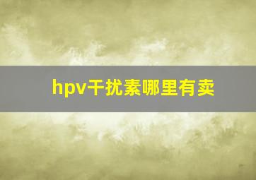 hpv干扰素哪里有卖