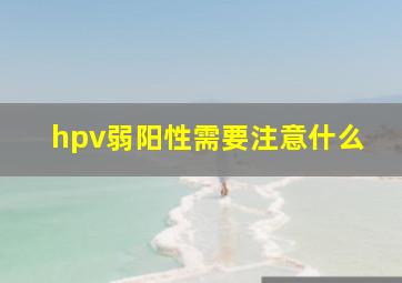 hpv弱阳性需要注意什么