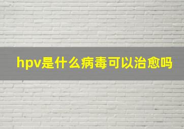 hpv是什么病毒可以治愈吗