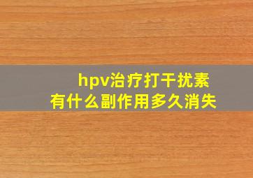 hpv治疗打干扰素有什么副作用多久消失