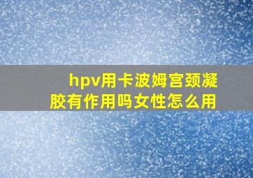 hpv用卡波姆宫颈凝胶有作用吗女性怎么用