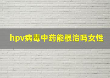 hpv病毒中药能根治吗女性