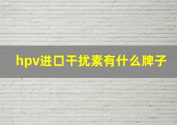 hpv进口干扰素有什么牌子