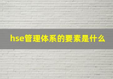 hse管理体系的要素是什么