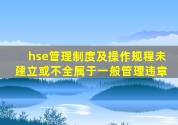 hse管理制度及操作规程未建立或不全属于一般管理违章