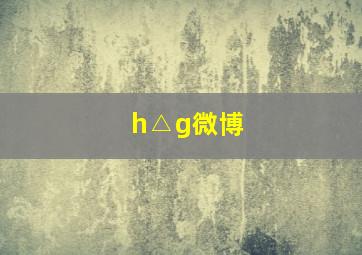 h△g微博