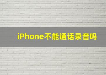 iPhone不能通话录音吗