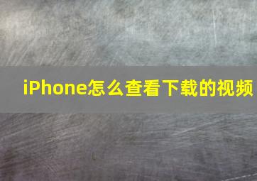 iPhone怎么查看下载的视频