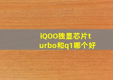 iQOO独显芯片turbo和q1哪个好