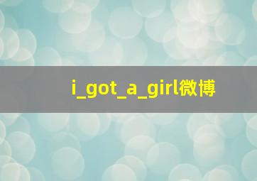 i_got_a_girl微博