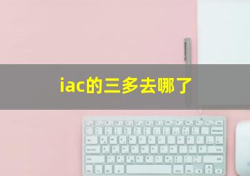 iac的三多去哪了