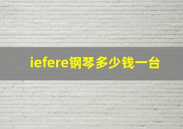 iefere钢琴多少钱一台