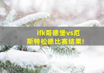 ifk哥德堡vs厄斯特松德比赛结果!