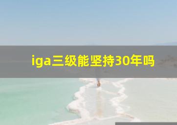 iga三级能坚持30年吗