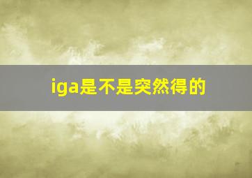 iga是不是突然得的