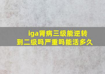 iga肾病三级能逆转到二级吗严重吗能活多久